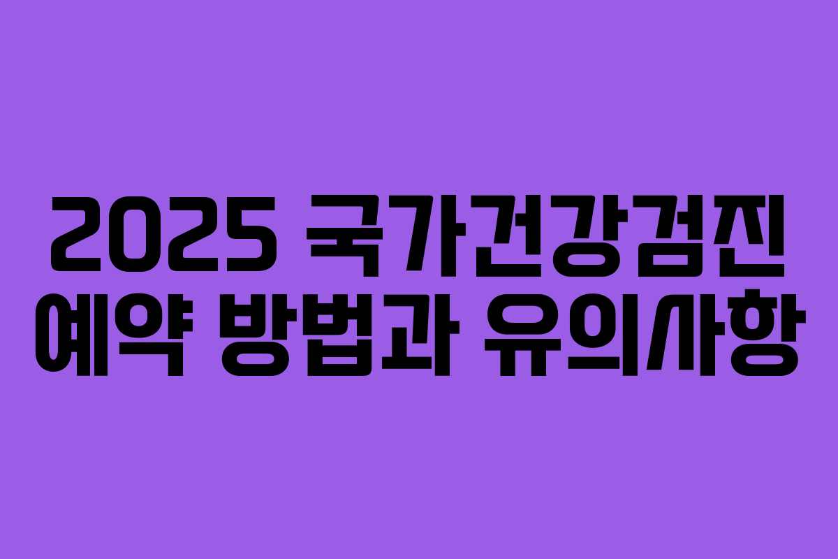 2025 국가건강검진 예약 방법과 유의사항