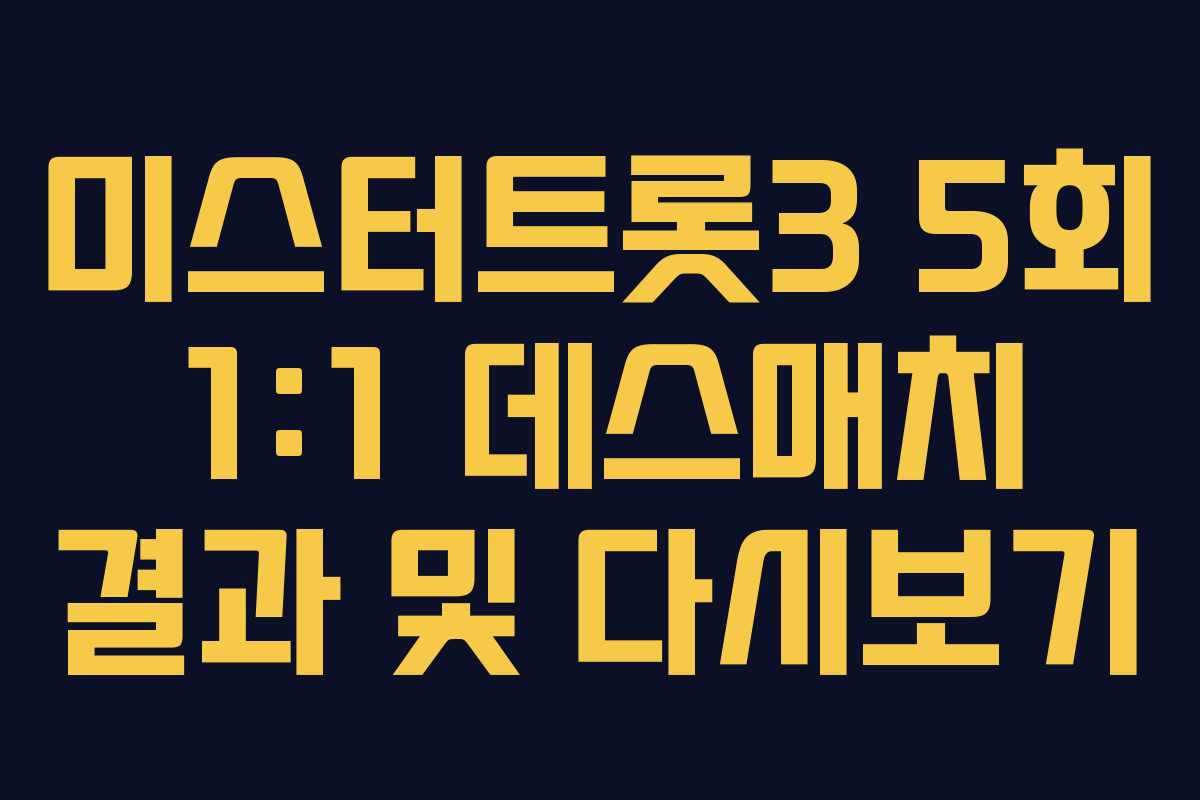 미스터트롯3 5회 1:1 데스매치 결과 및 다시보기