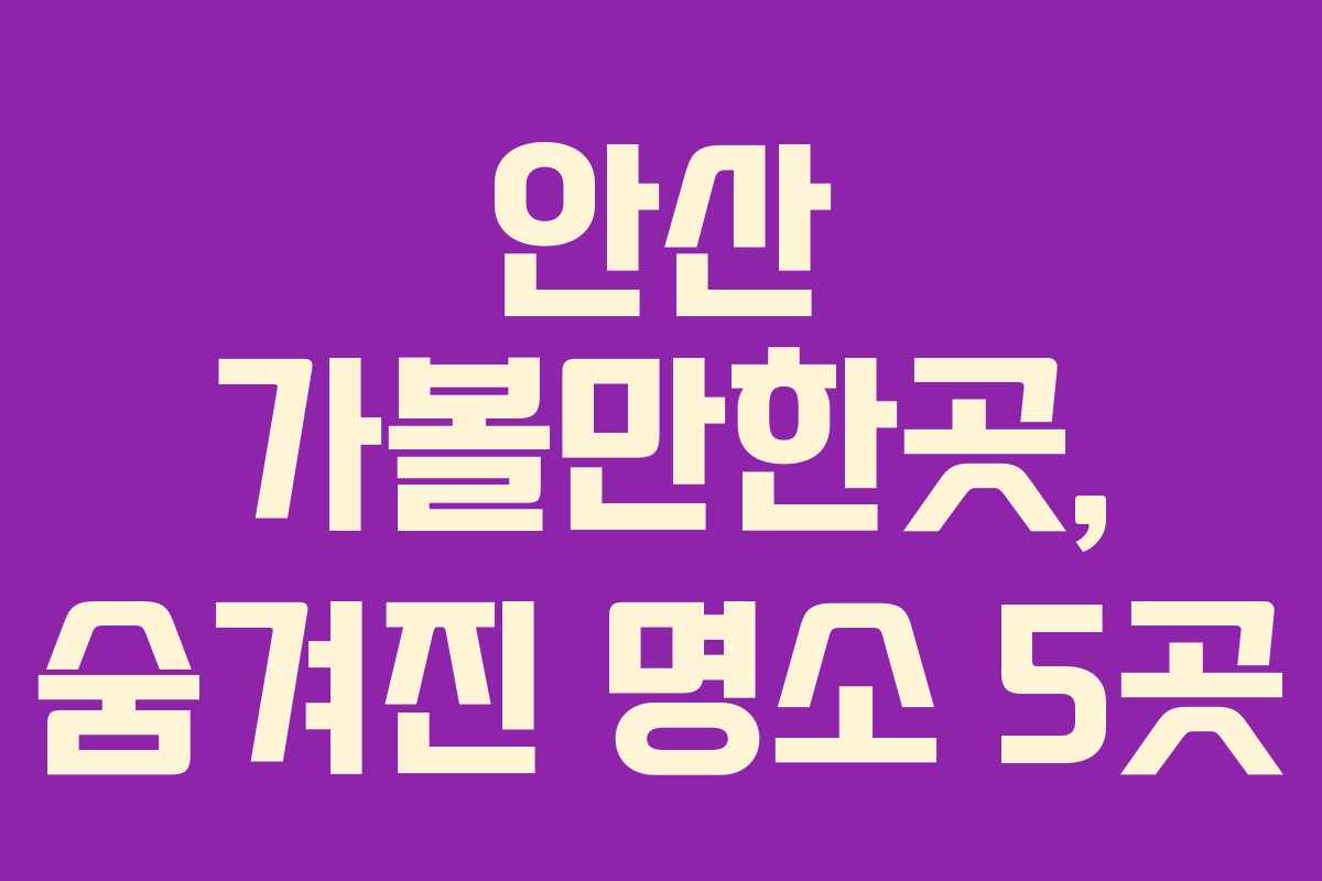 안산 가볼만한곳, 숨겨진 명소 5곳