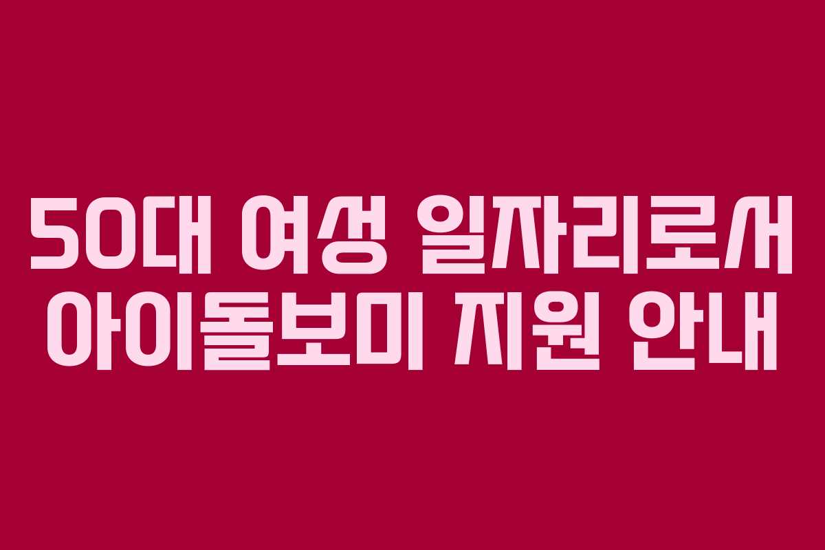 50대 여성 일자리로서 아이돌보미 지원 안내