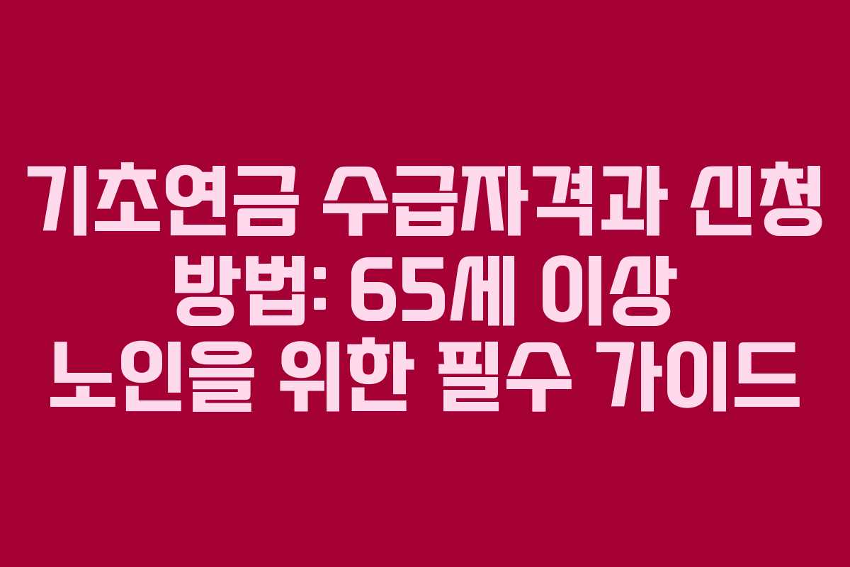 기초연금 수급자격과 신청 방법: 65세 이상 노인을 위한 필수 가이드