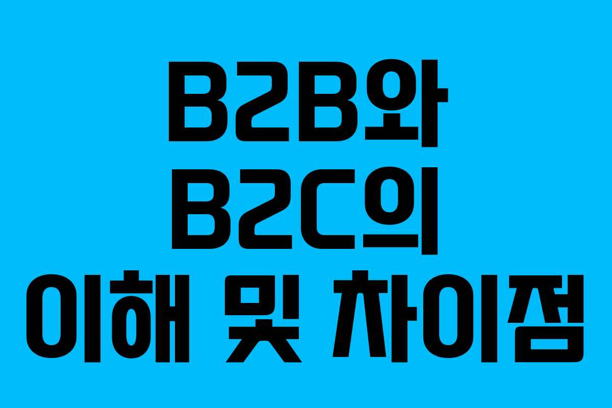 B2B와 B2C의 이해 및 차이점