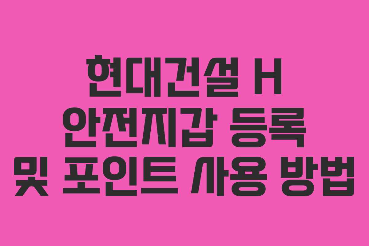 현대건설 H 안전지갑 등록 및 포인트 사용 방법