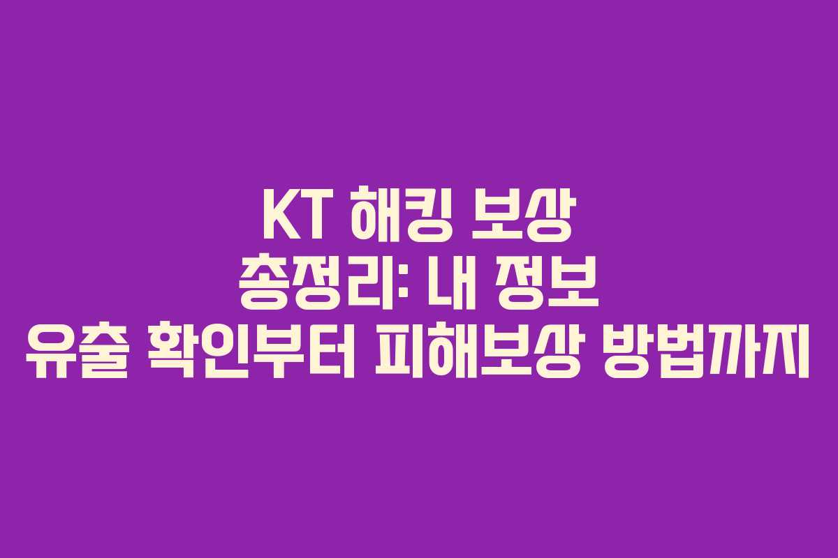 KT 해킹 보상 총정리: 내 정보 유출 확인부터 피해보상 방법까지