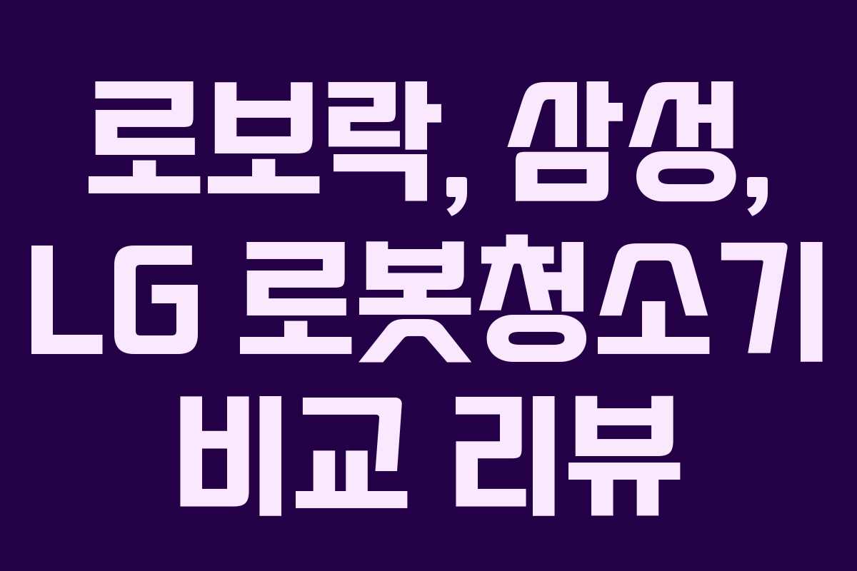 로보락, 삼성, LG 로봇청소기 비교 리뷰