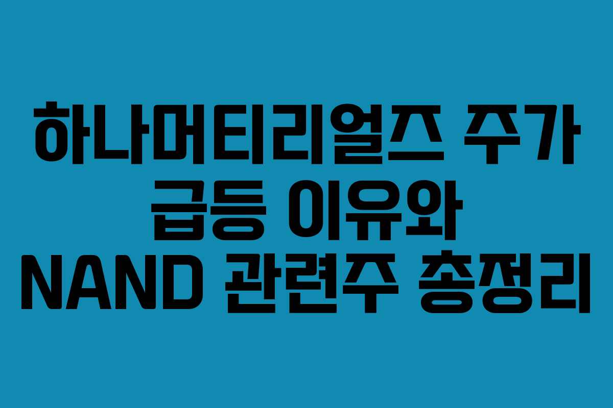 하나머티리얼즈 주가 급등 이유와 NAND 관련주 총정리