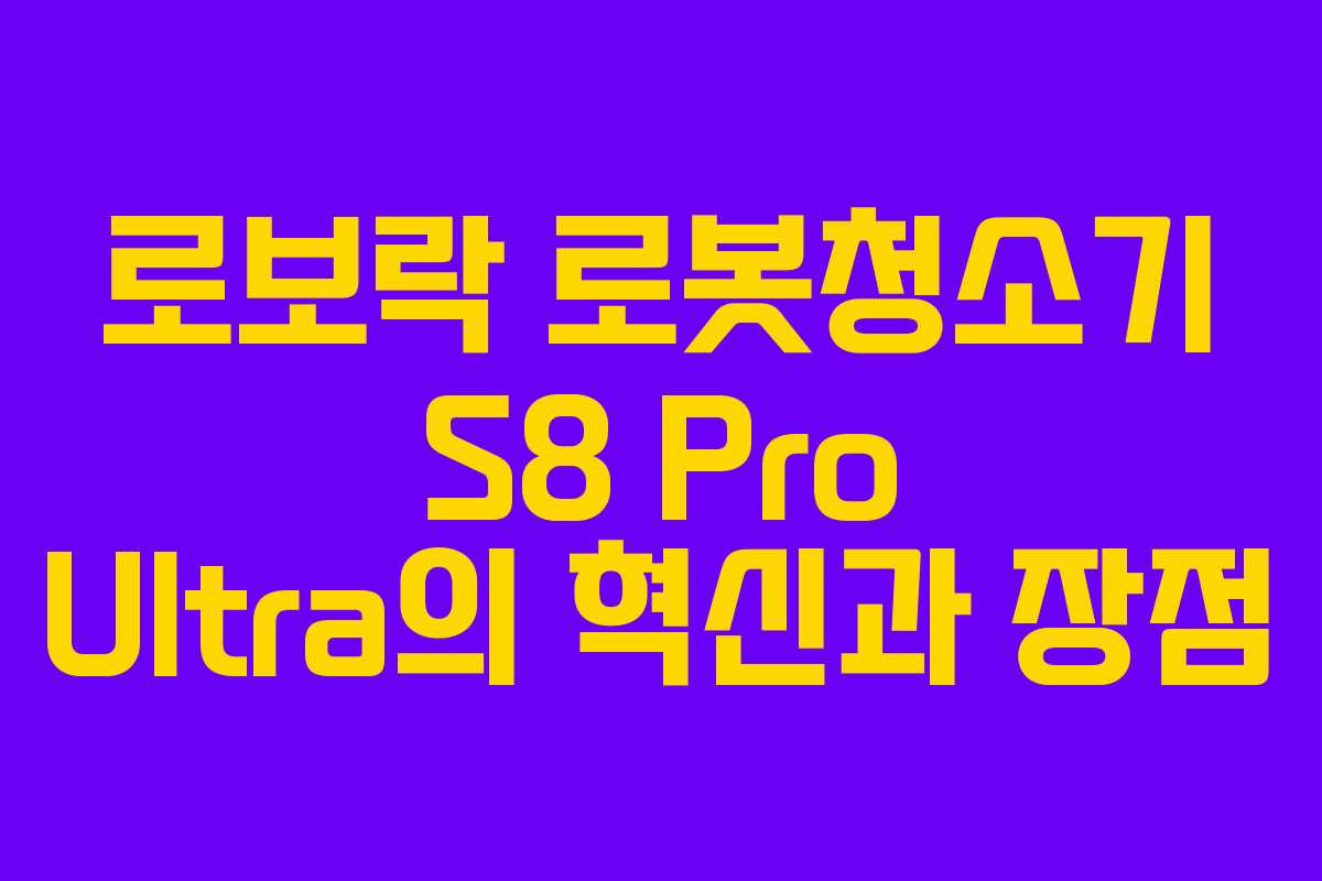 로보락 로봇청소기 S8 Pro Ultra의 혁신과 장점