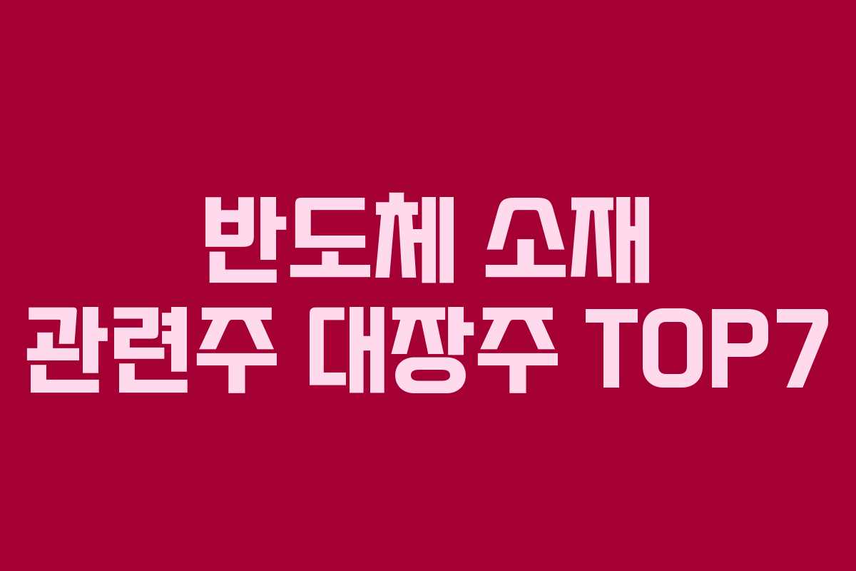 반도체 소재 관련주 대장주 TOP7