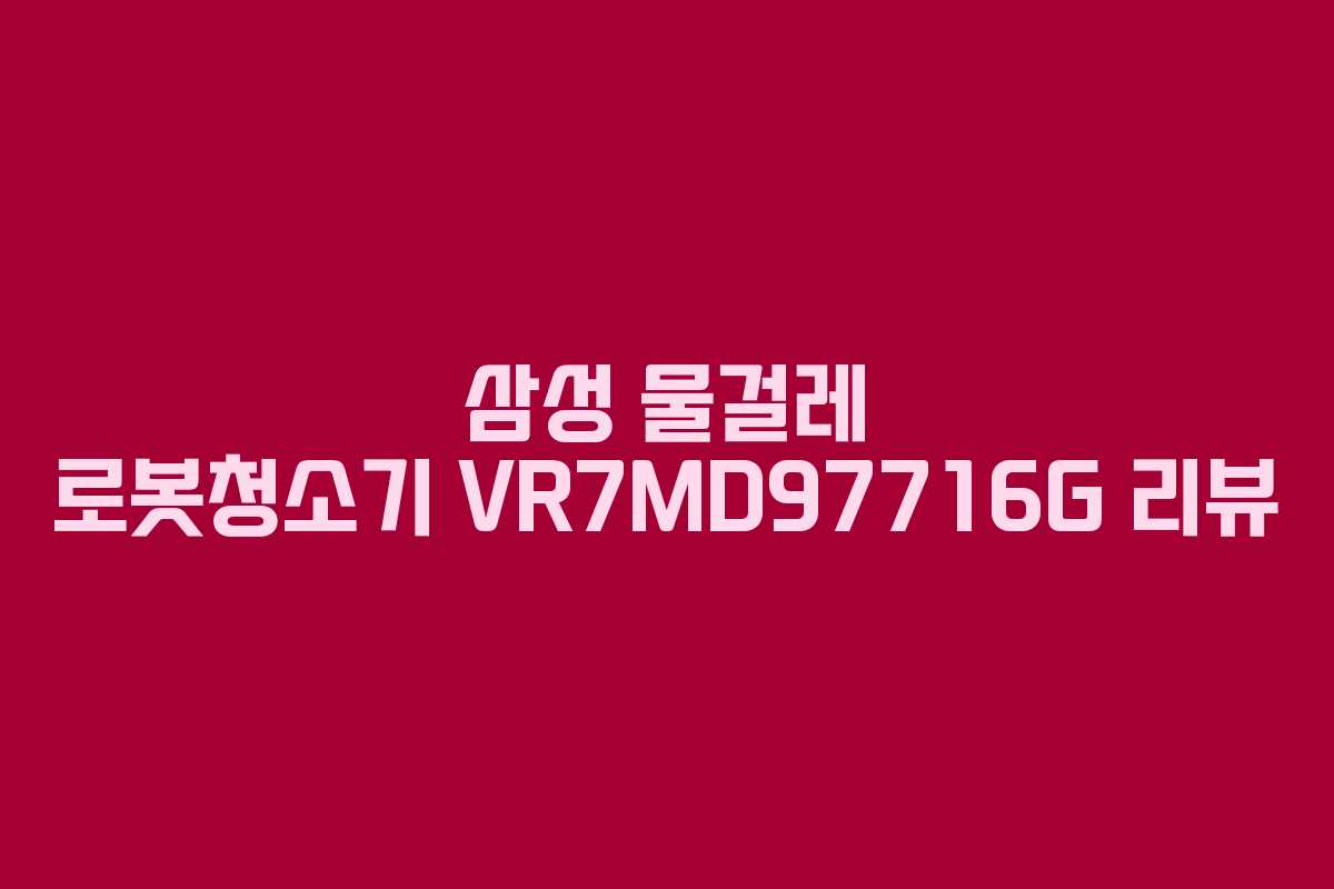 삼성 물걸레 로봇청소기 VR7MD97716G 리뷰