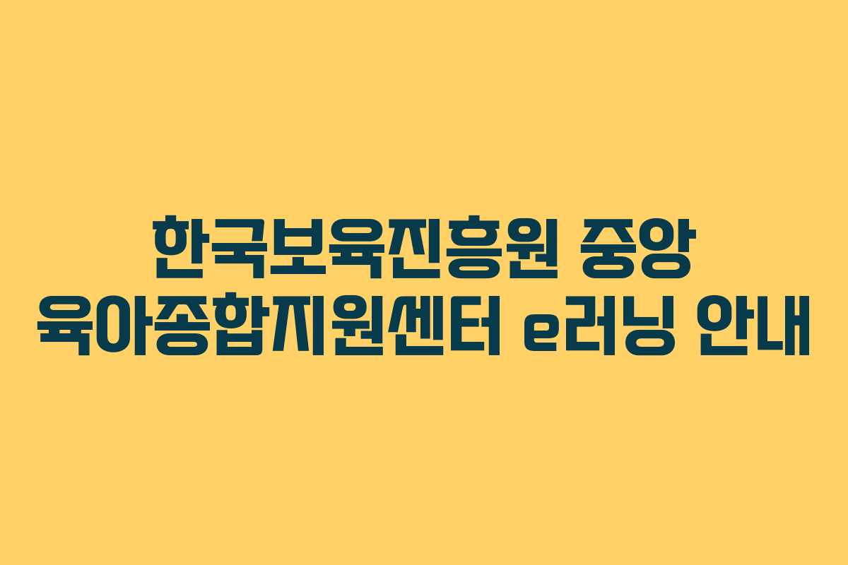 한국보육진흥원 중앙 육아종합지원센터 e러닝 안내
