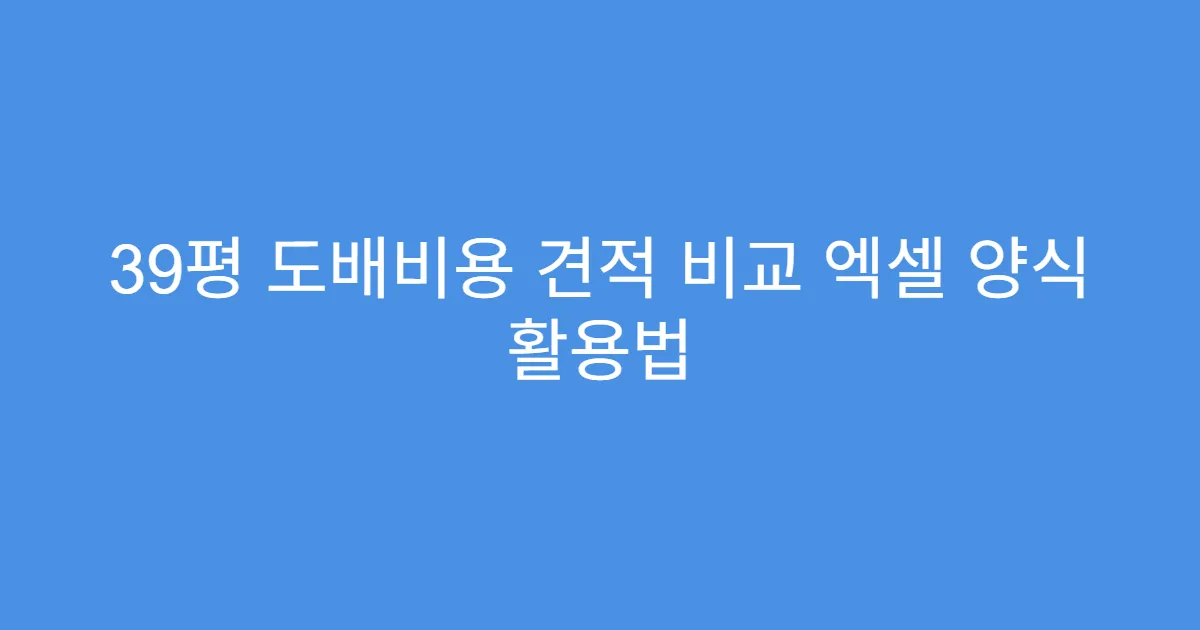 39평 도배비용 견적 비교 엑셀 양식 활용법