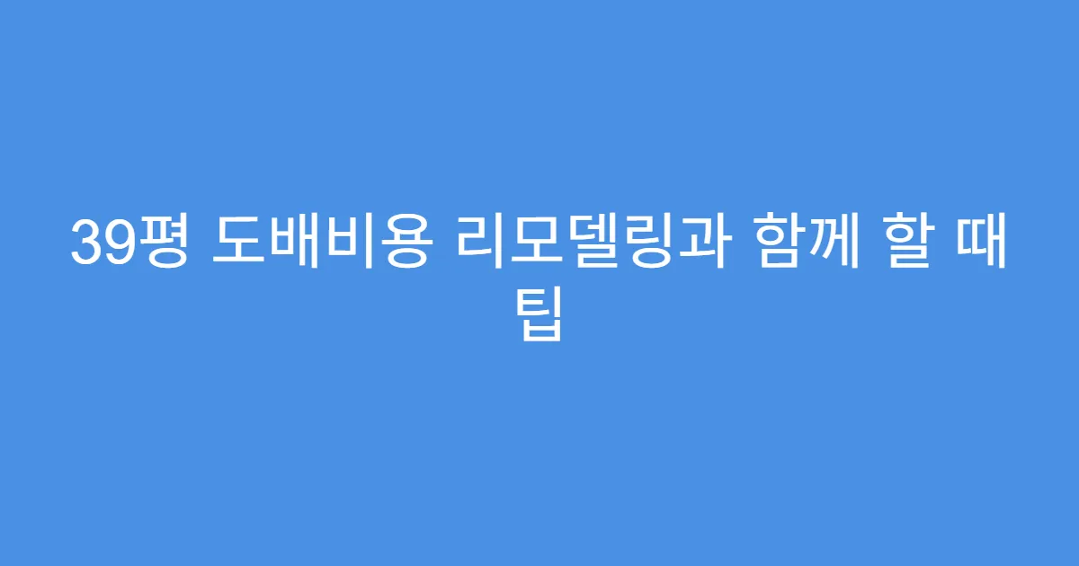 39평 도배비용 리모델링과 함께 할 때 팁