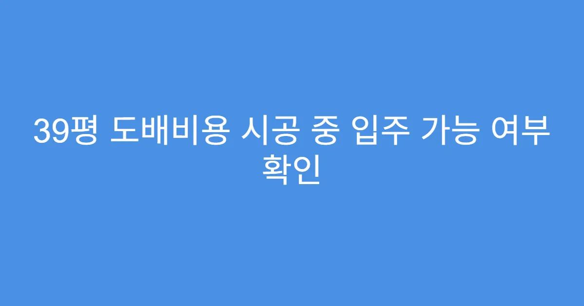 39평 도배비용 시공 중 입주 가능 여부 확인