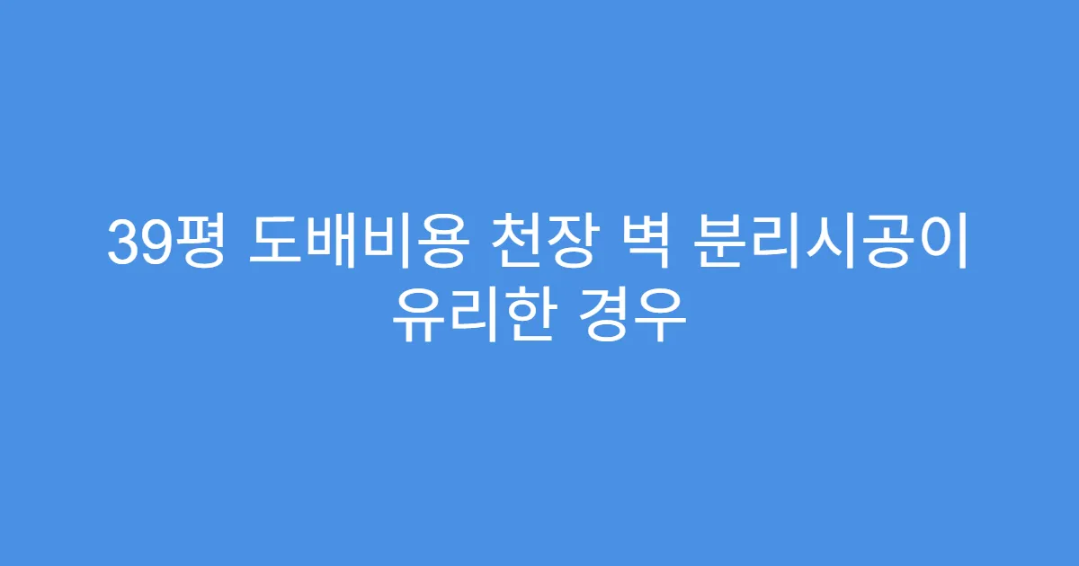 39평 도배비용 천장 벽 분리시공이 유리한 경우
