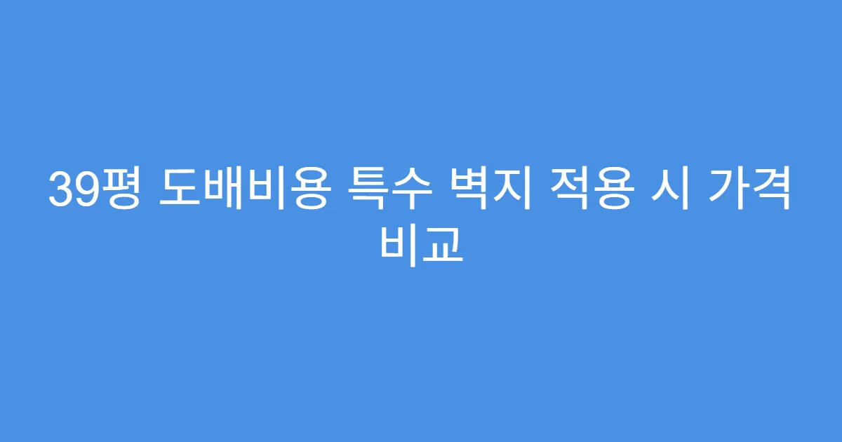 39평 도배비용 특수 벽지 적용 시 가격 비교