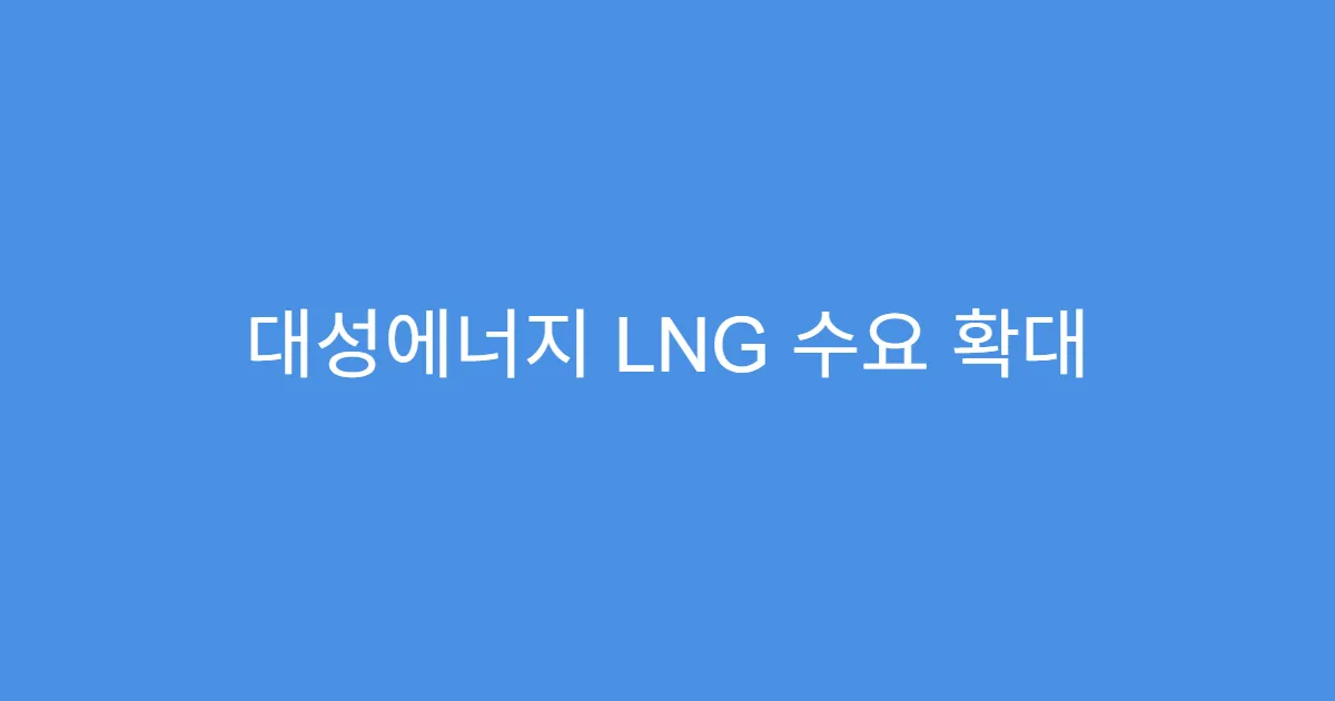 대성에너지 LNG 수요 확대 본격화로 주가 반등 기대