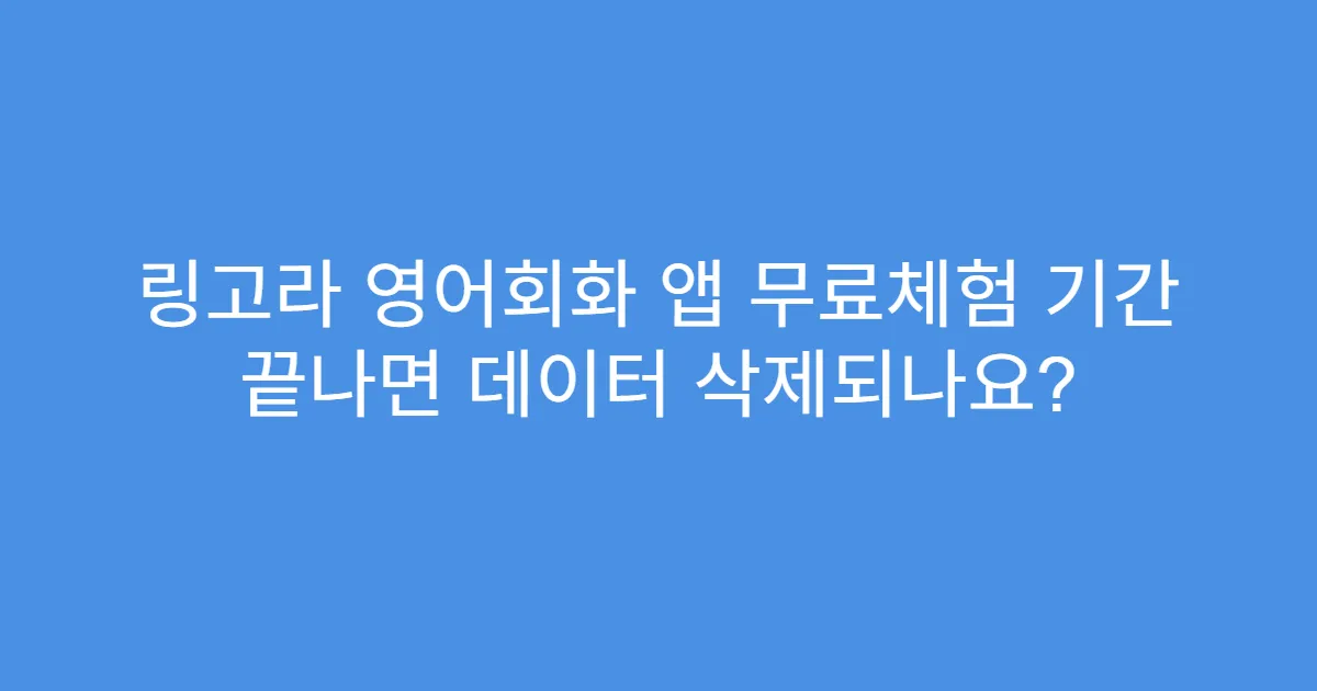 링고라 영어회화 앱 무료체험 기간 끝나면 데이터 삭제되나요?