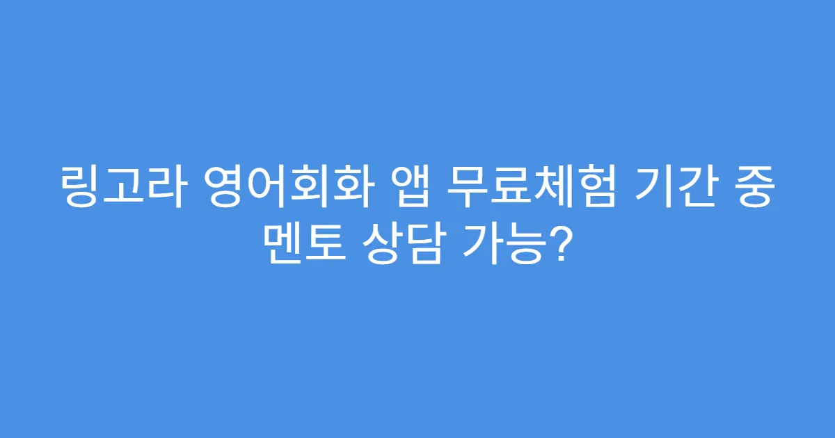 링고라 영어회화 앱 무료체험 기간 중 멘토 상담 가능?