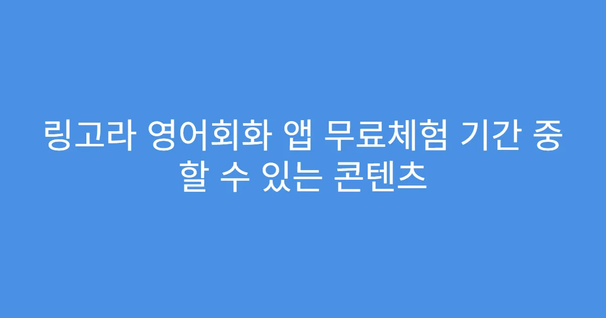 링고라 영어회화 앱 무료체험 기간 중 할 수 있는 콘텐츠