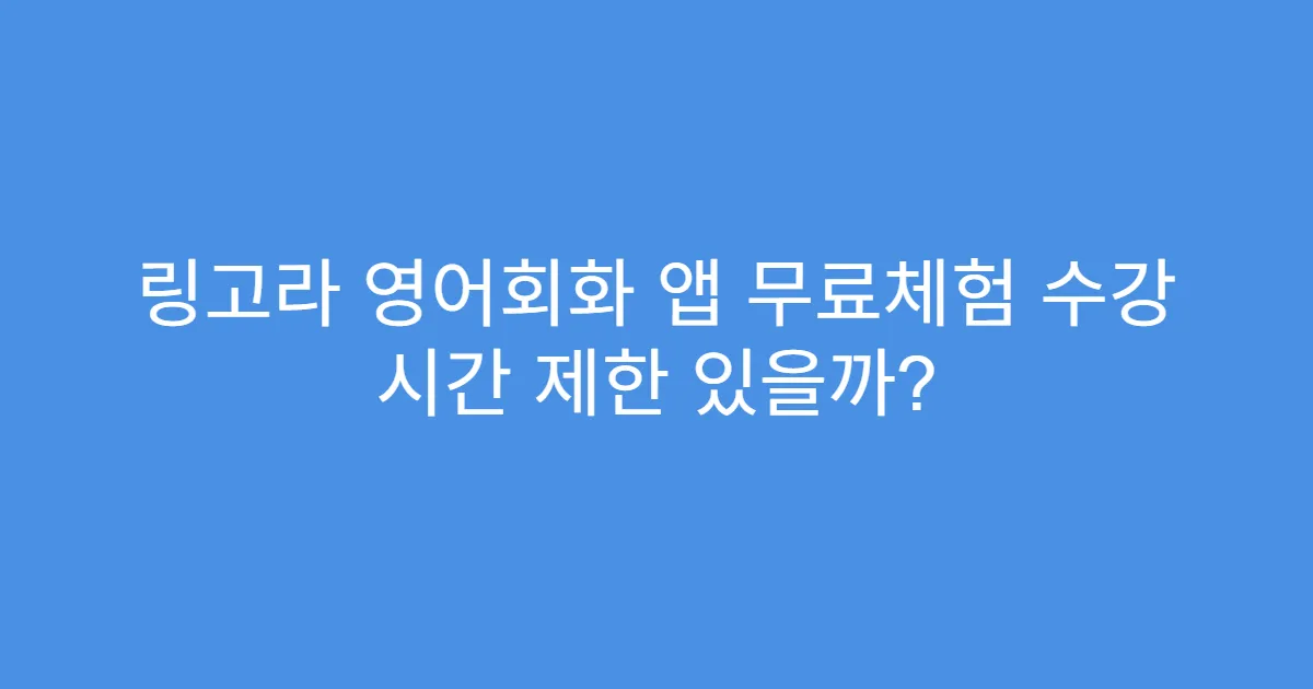링고라 영어회화 앱 무료체험 수강 시간 제한 있을까?