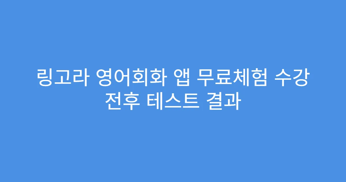 링고라 영어회화 앱 무료체험 수강 전후 테스트 결과
