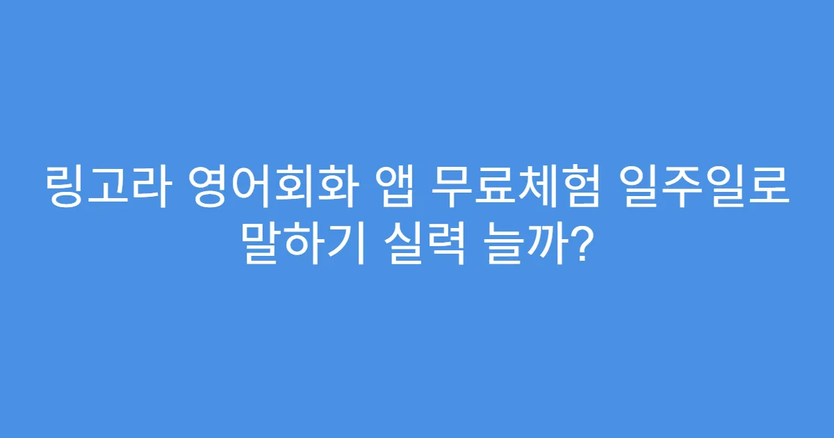 링고라 영어회화 앱 무료체험 일주일로 말하기 실력 늘까?