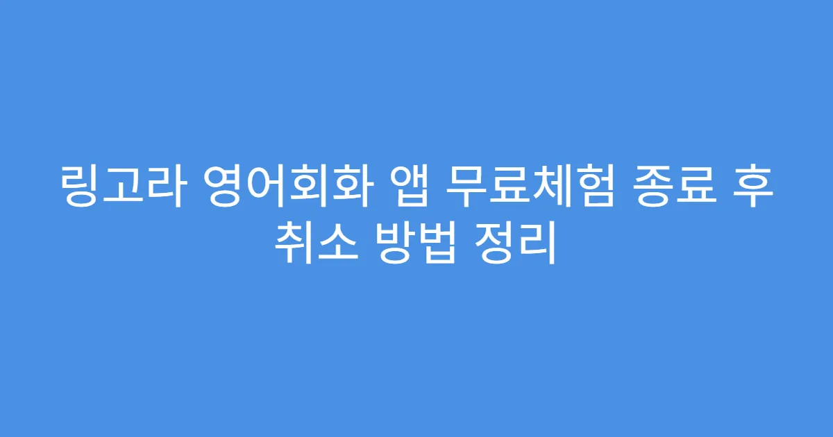 링고라 영어회화 앱 무료체험 종료 후 취소 방법 정리