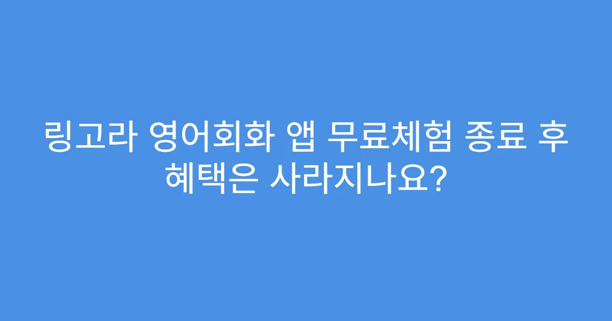 링고라 영어회화 앱 무료체험 종료 후 혜택은 사라지나요?