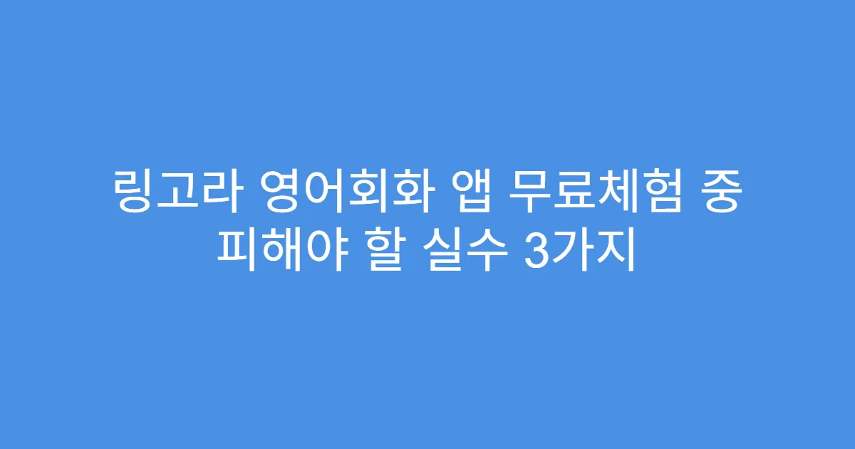 링고라 영어회화 앱 무료체험 중 피해야 할 실수 3가지