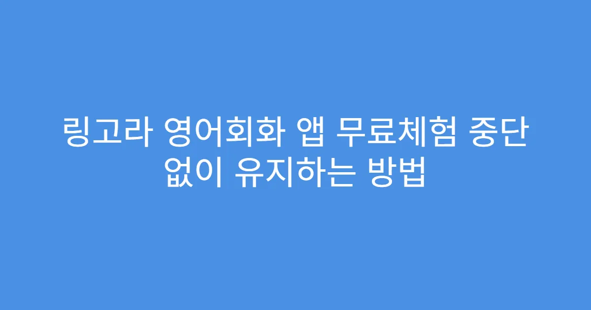 링고라 영어회화 앱 무료체험 중단 없이 유지하는 방법
