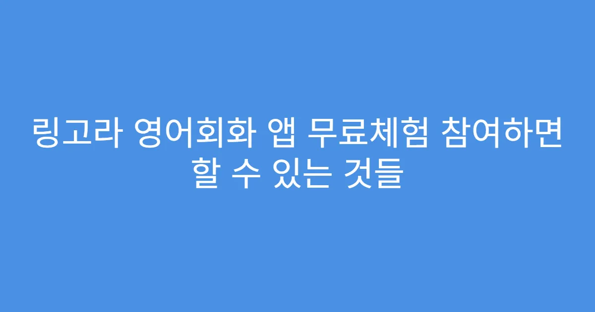링고라 영어회화 앱 무료체험 참여하면 할 수 있는 것들