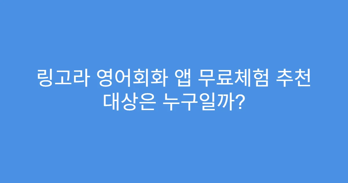 링고라 영어회화 앱 무료체험 추천 대상은 누구일까?