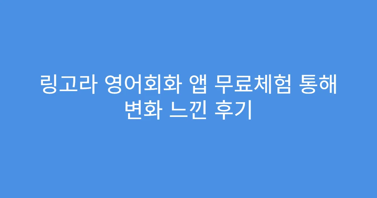 링고라 영어회화 앱 무료체험 통해 변화 느낀 후기