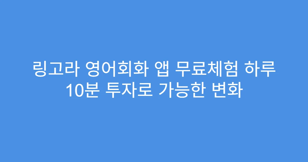 링고라 영어회화 앱 무료체험 하루 10분 투자로 가능한 변화