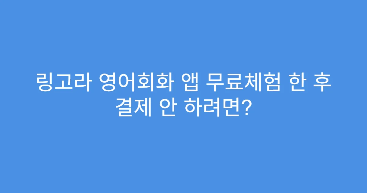 링고라 영어회화 앱 무료체험 한 후 결제 안 하려면?