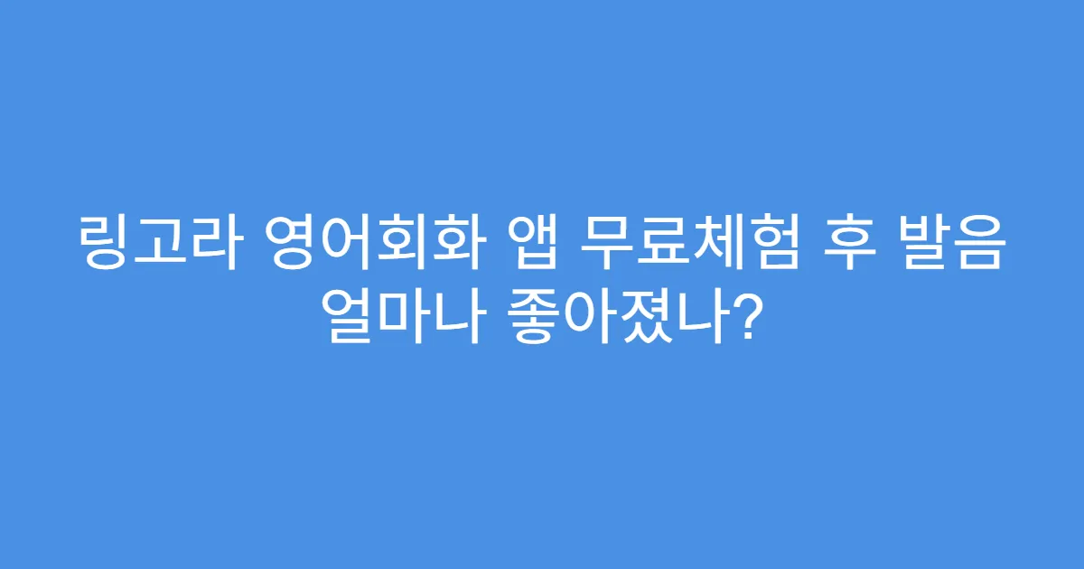 링고라 영어회화 앱 무료체험 후 발음 얼마나 좋아졌나?
