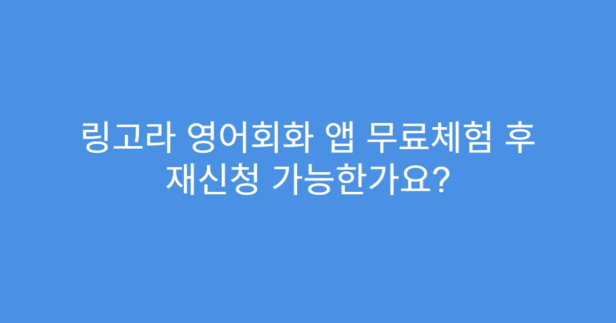 링고라 영어회화 앱 무료체험 후 재신청 가능한가요?