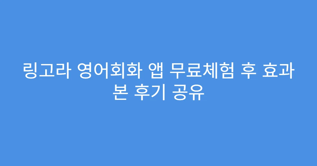링고라 영어회화 앱 무료체험 후 효과 본 후기 공유