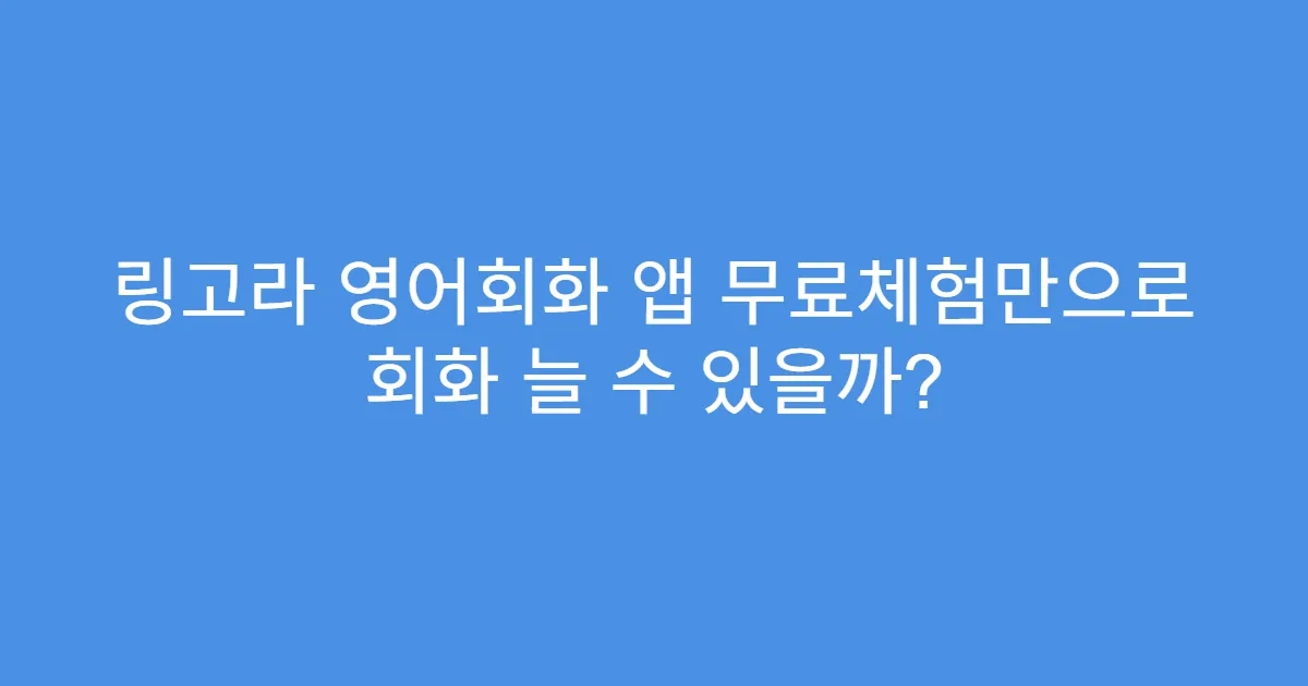 링고라 영어회화 앱 무료체험만으로 회화 늘 수 있을까?