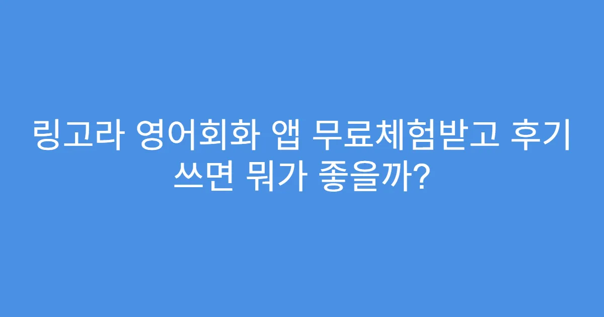 링고라 영어회화 앱 무료체험받고 후기 쓰면 뭐가 좋을까?