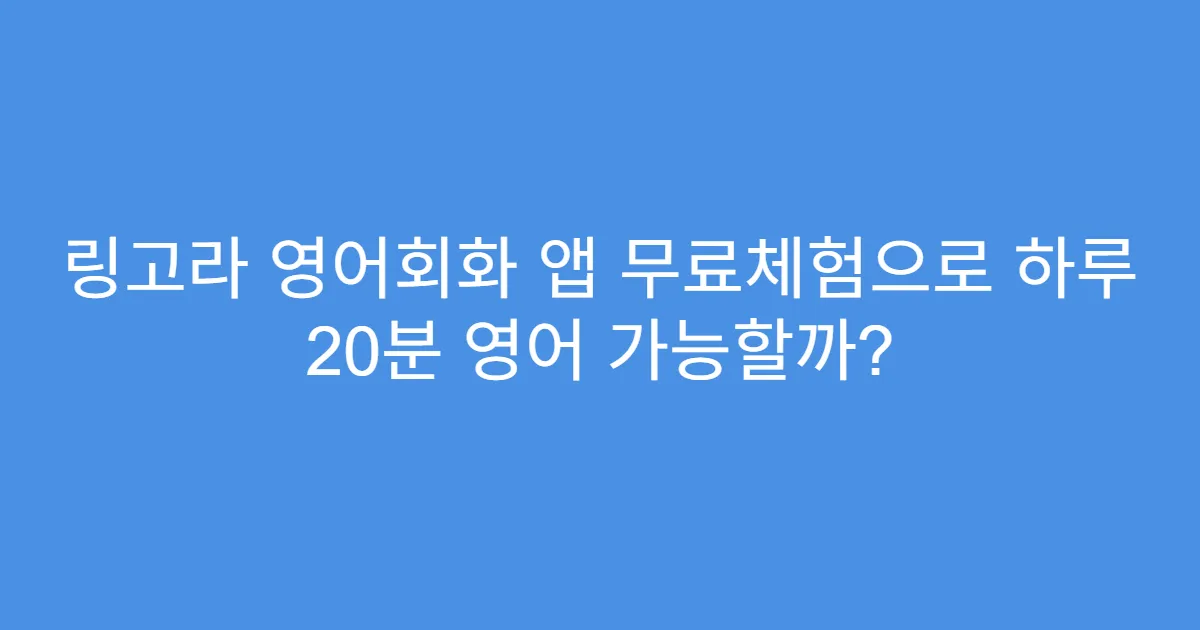 링고라 영어회화 앱 무료체험으로 하루 20분 영어 가능할까?