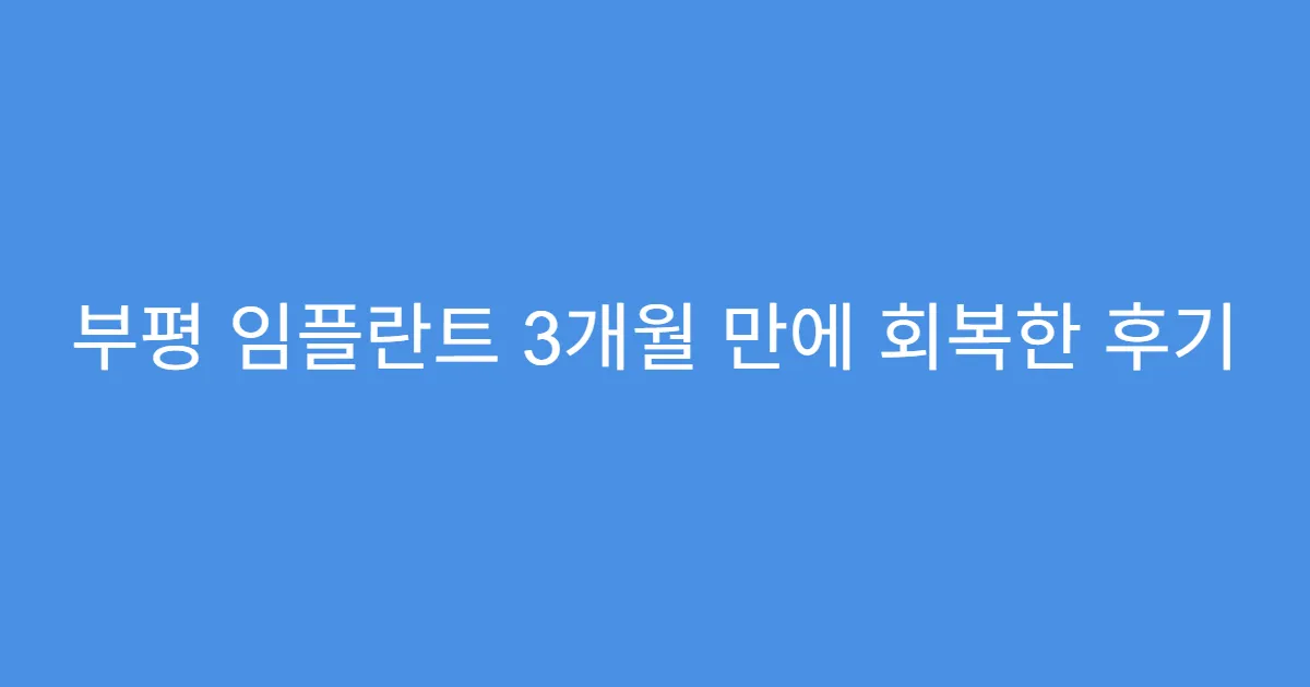 부평 임플란트 3개월 만에 회복한 후기