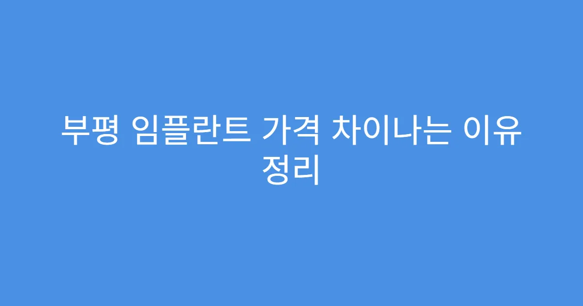 부평 임플란트 가격 차이나는 이유 정리