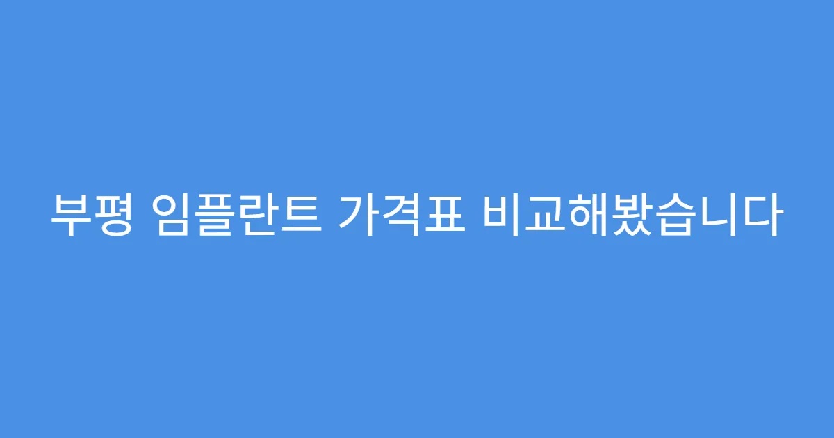 부평 임플란트 가격표 비교해봤습니다