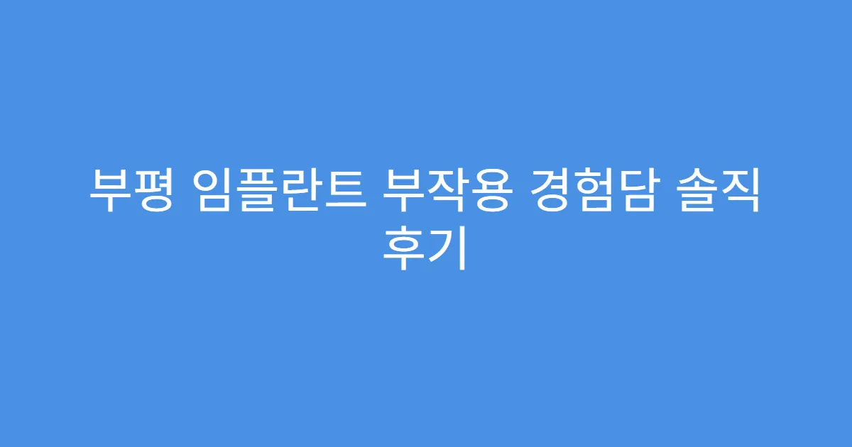 부평 임플란트 부작용 경험담 솔직 후기