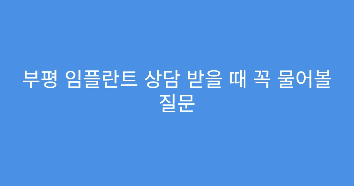부평 임플란트 상담 받을 때 꼭 물어볼 질문