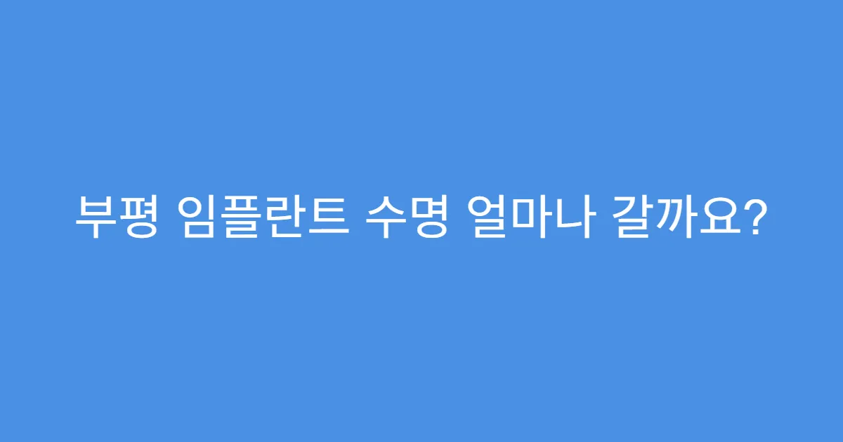 부평 임플란트 수명 얼마나 갈까요?