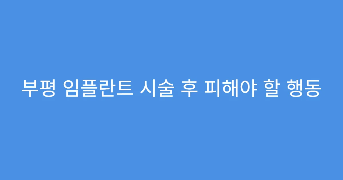 부평 임플란트 시술 후 피해야 할 행동