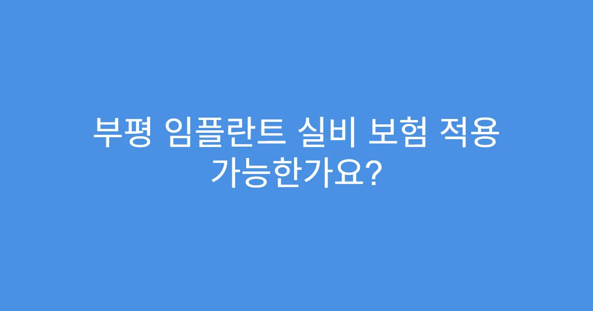 부평 임플란트 실비 보험 적용 가능한가요?