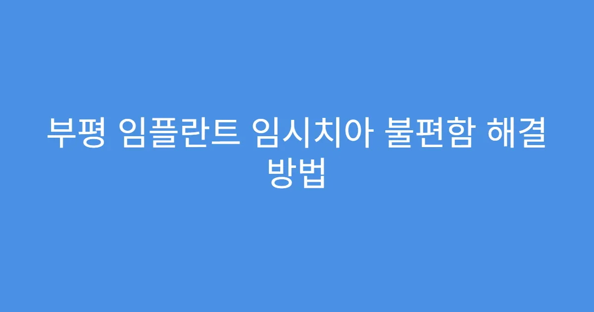 부평 임플란트 임시치아 불편함 해결 방법